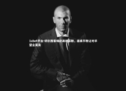 1xbet平台-切尔西客场逆袭谢菲联，连续不败让对手望尘莫及