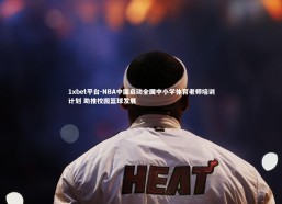1xbet平台-NBA中国启动全国中小学体育老师培训计划 助推校园篮球发展