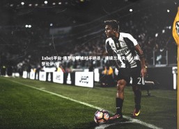 1xbet平台-佛罗伦萨被对手绝杀，连续三轮失分，佛罗伦萨ds