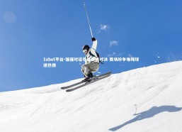 1xbet平台-强强对话引爆巅峰对决 赛场纷争难掩球迷热情