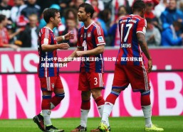 1xbet平台-全欧洲都在关注的一场比赛，双方球队都渴望赢得胜利