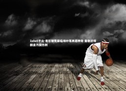 1xbet平台-索尔斯克亚临场妙笔再造神奇 曼联逆境翻盘力擒热刺