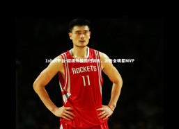 1xbet平台-超级外援回归训练，冲击全明星MVP