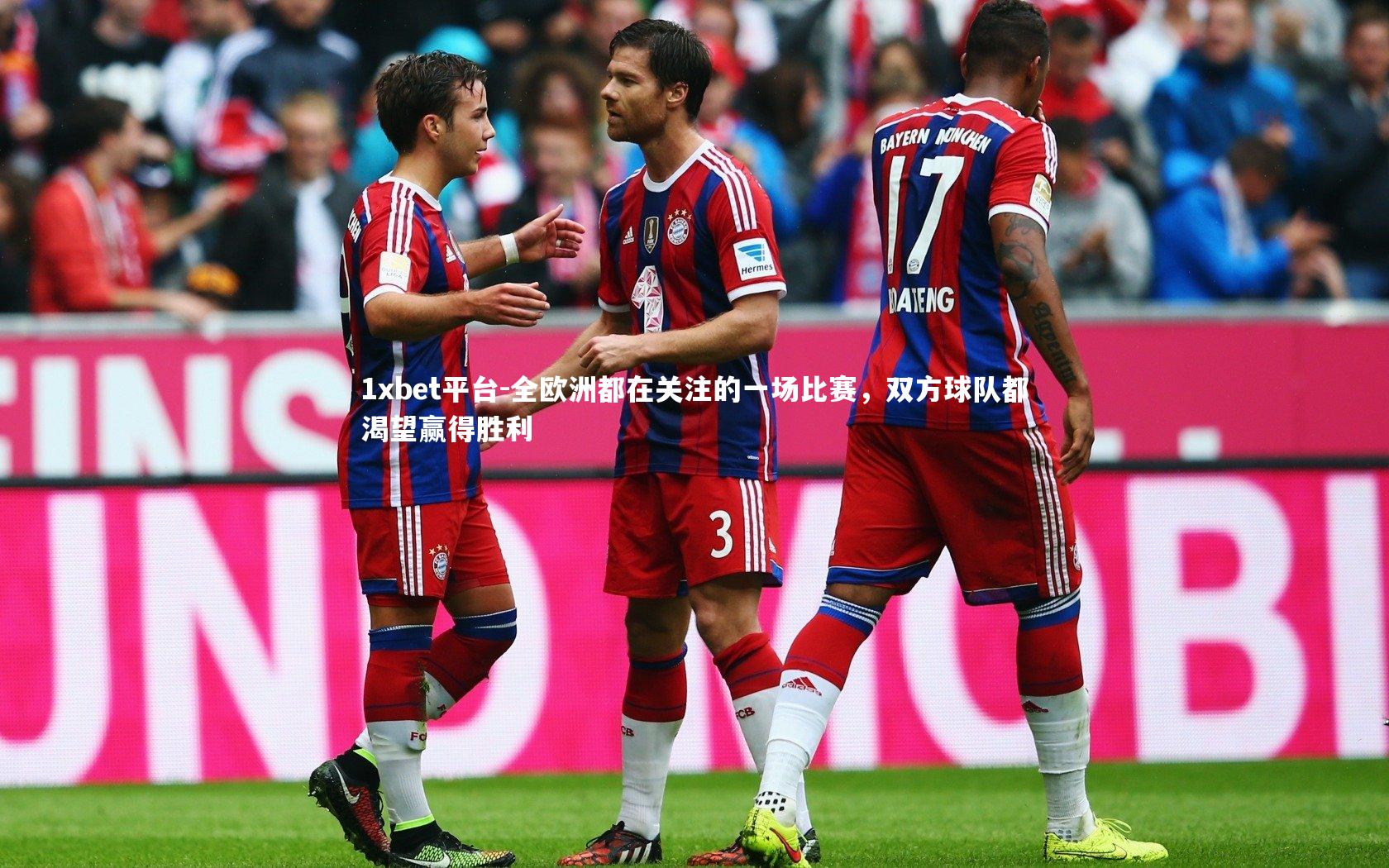 1xbet平台-全欧洲都在关注的一场比赛,双方球队都渴望赢得胜利