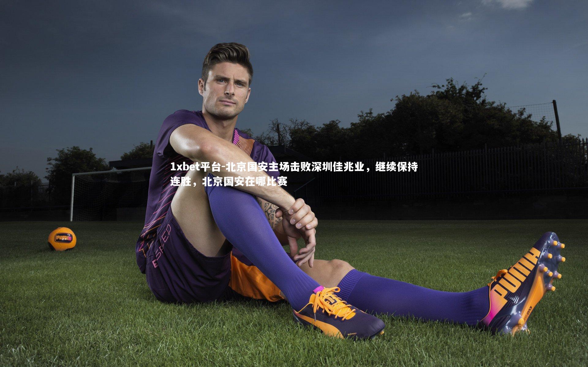北京国安主场击败深圳佳兆业，继续保持连胜，北京国安在哪比赛