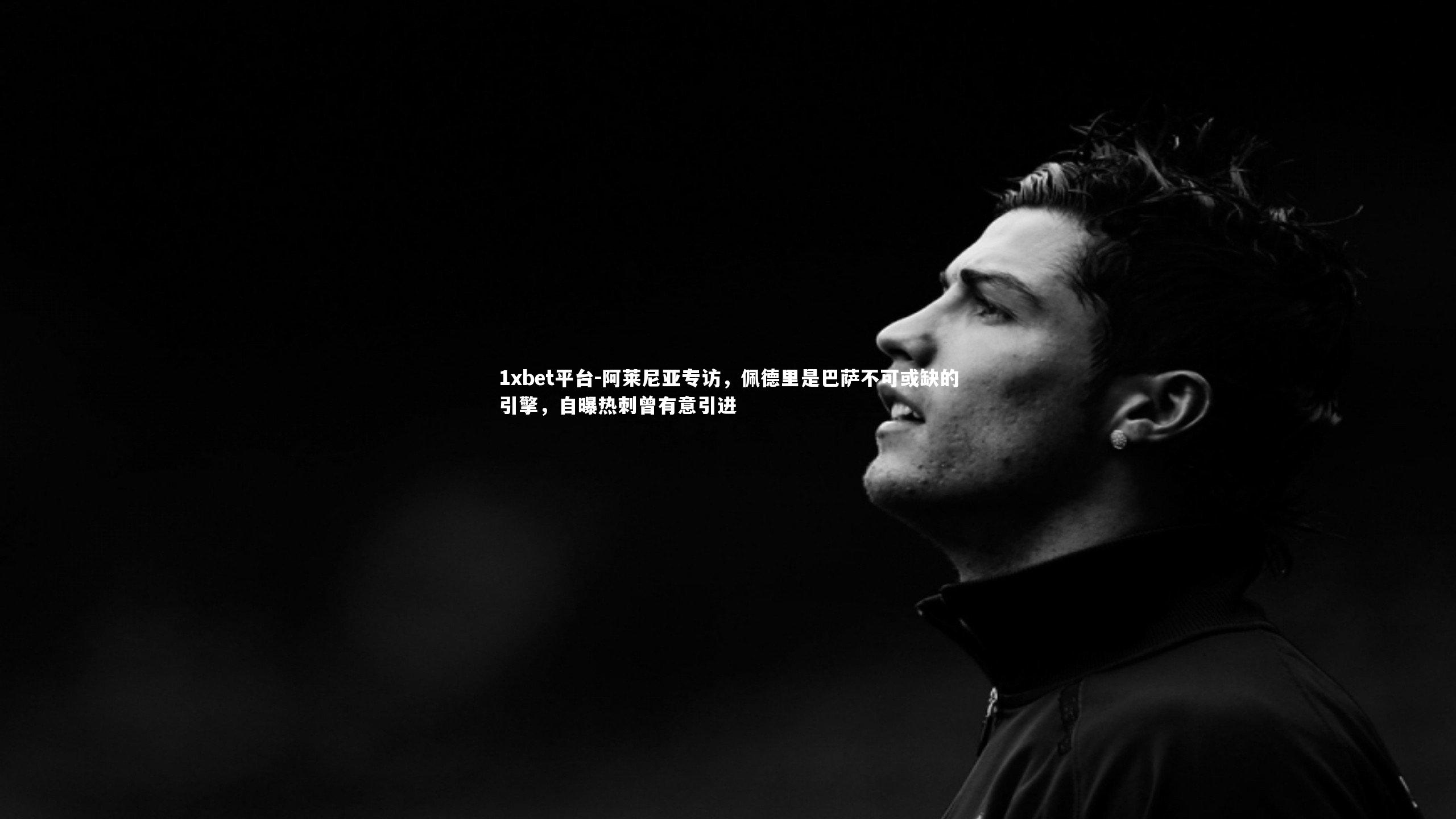 阿莱尼亚专访,佩德里是巴萨不可或缺的引擎,自曝热刺曾有意引进